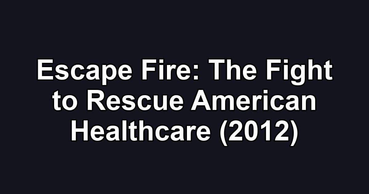 Escape Fire: The Fight to Rescue American Healthcare (2012)