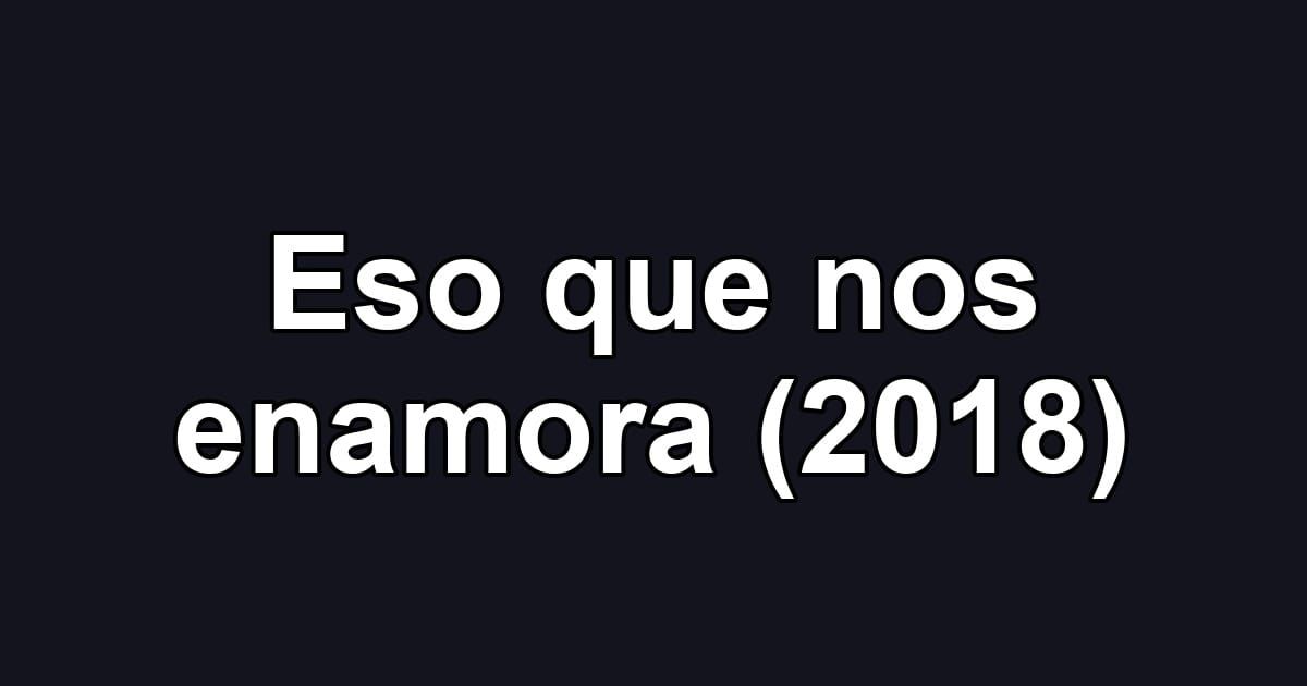 Eso que nos enamora (2018)