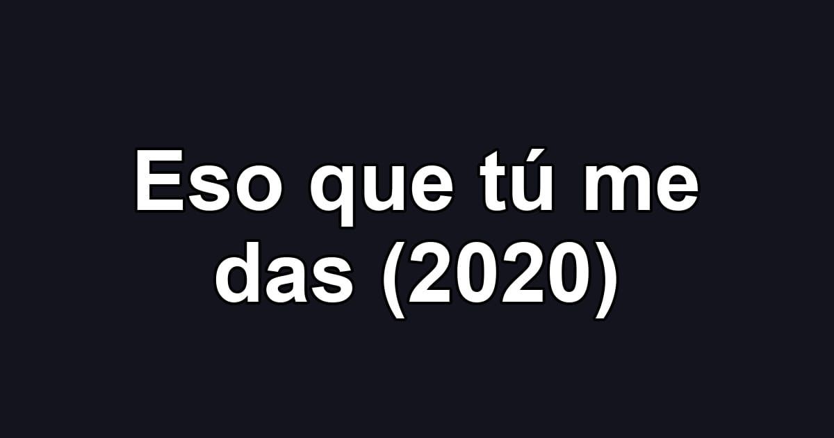 Eso que tú me das (2020)