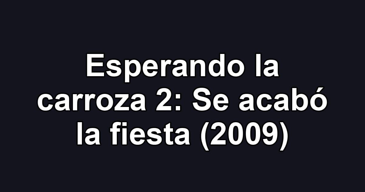 Esperando la carroza 2: Se acabó la fiesta (2009)