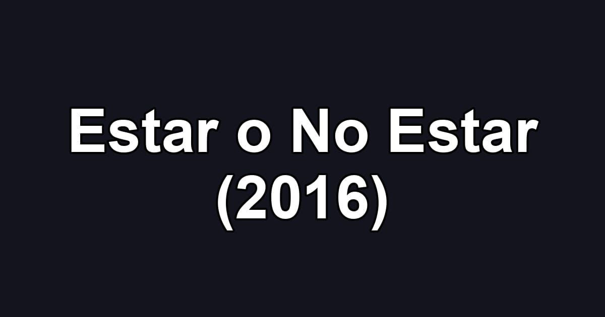 Estar o No Estar (2016)