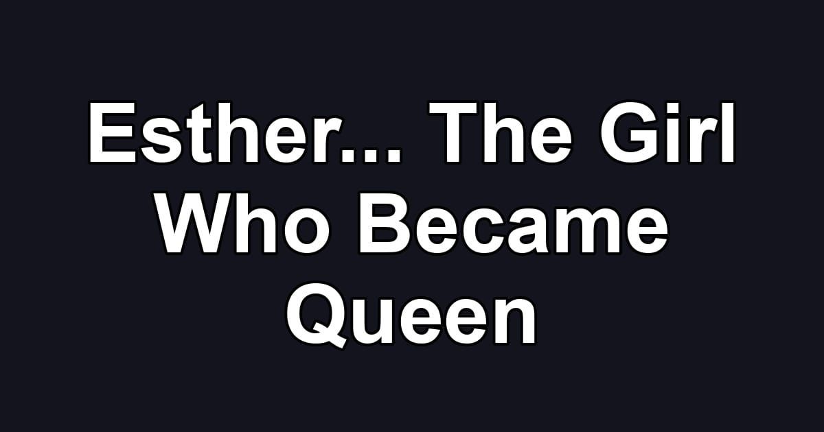 Esther... The Girl Who Became Queen
