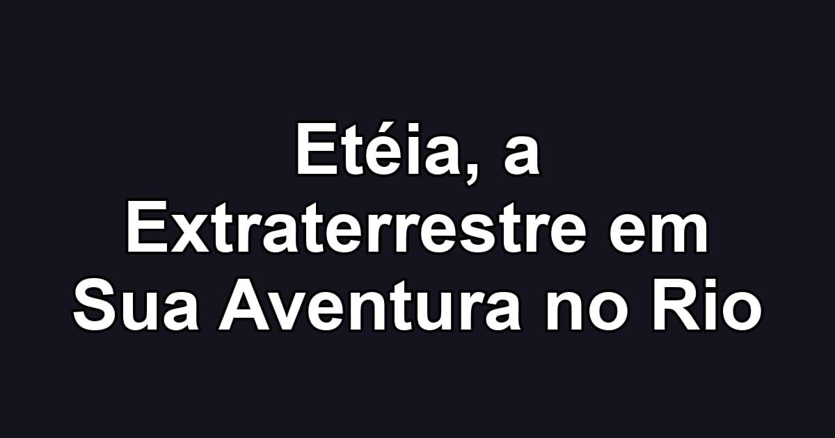 Etéia, a Extraterrestre em Sua Aventura no Rio
