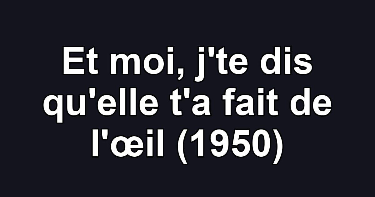 Et moi, j'te dis qu'elle t'a fait de l'œil (1950)