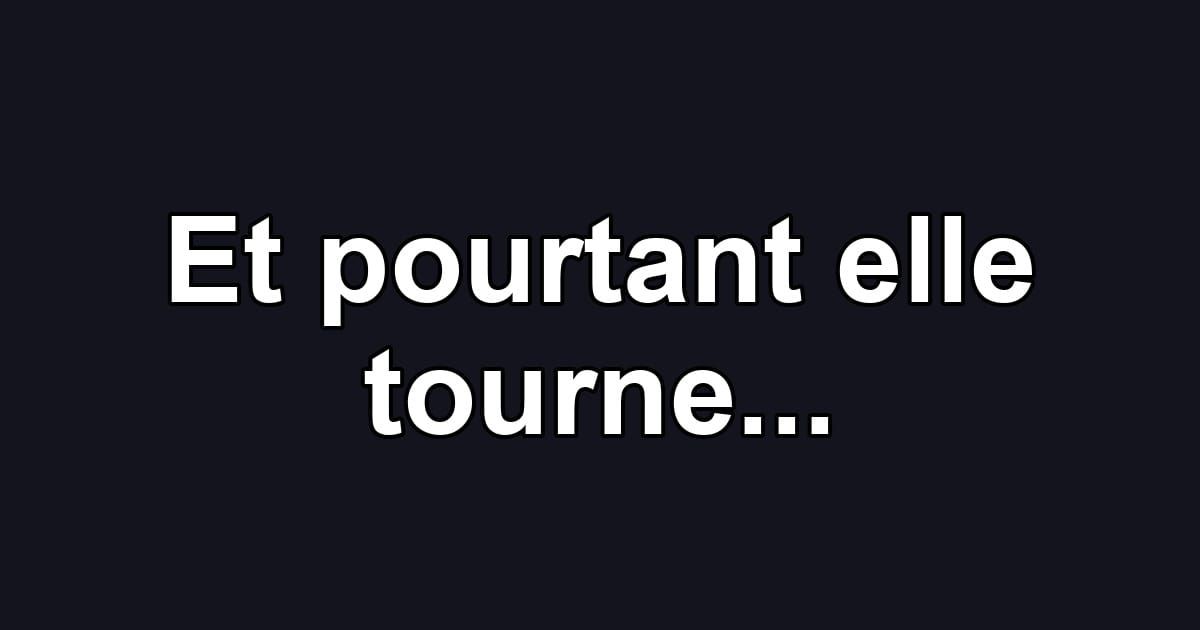 Et pourtant elle tourne...