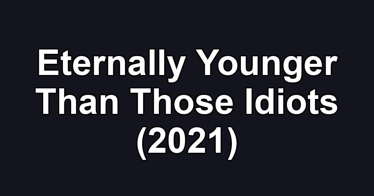 Eternally Younger Than Those Idiots (2021)
