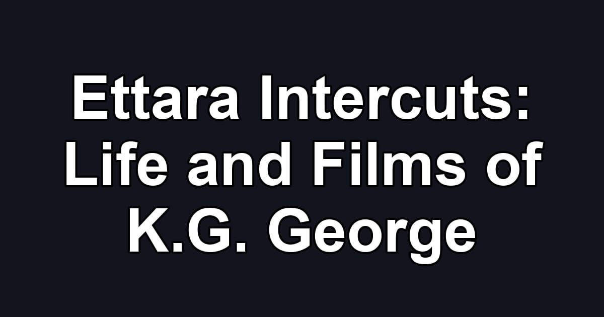 Ettara Intercuts: Life and Films of K.G. George