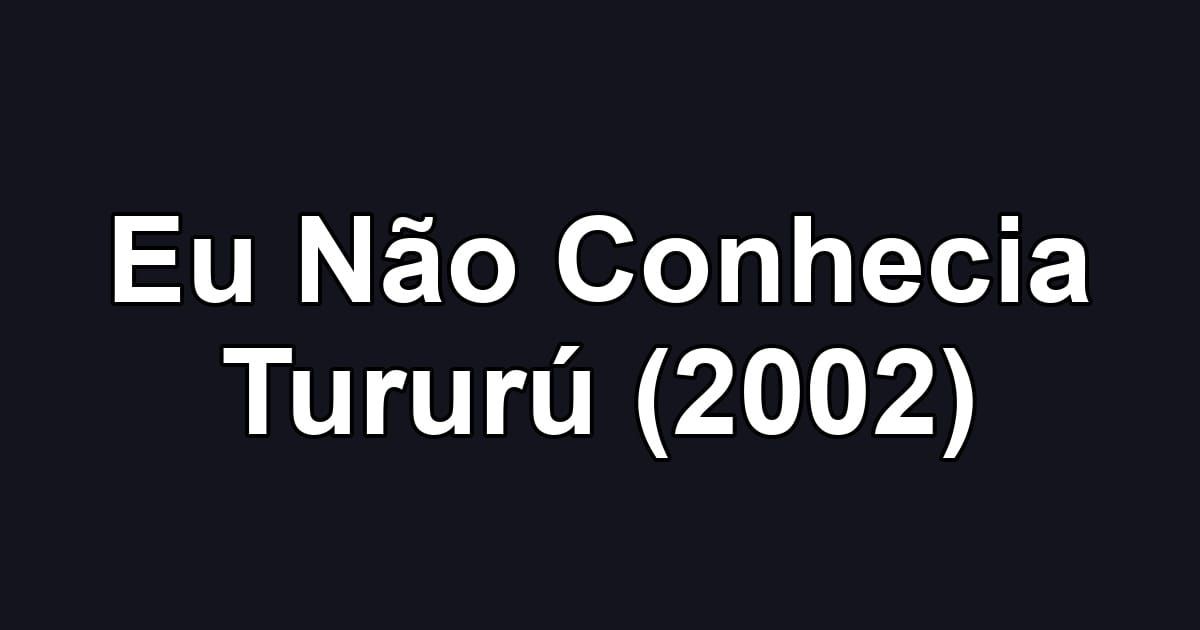 Eu Não Conhecia Tururú (2002)