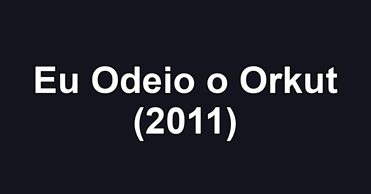 Eu Odeio o Orkut (2011)