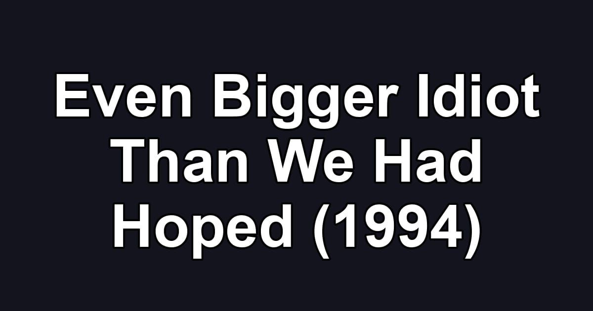 Even Bigger Idiot Than We Had Hoped (1994)