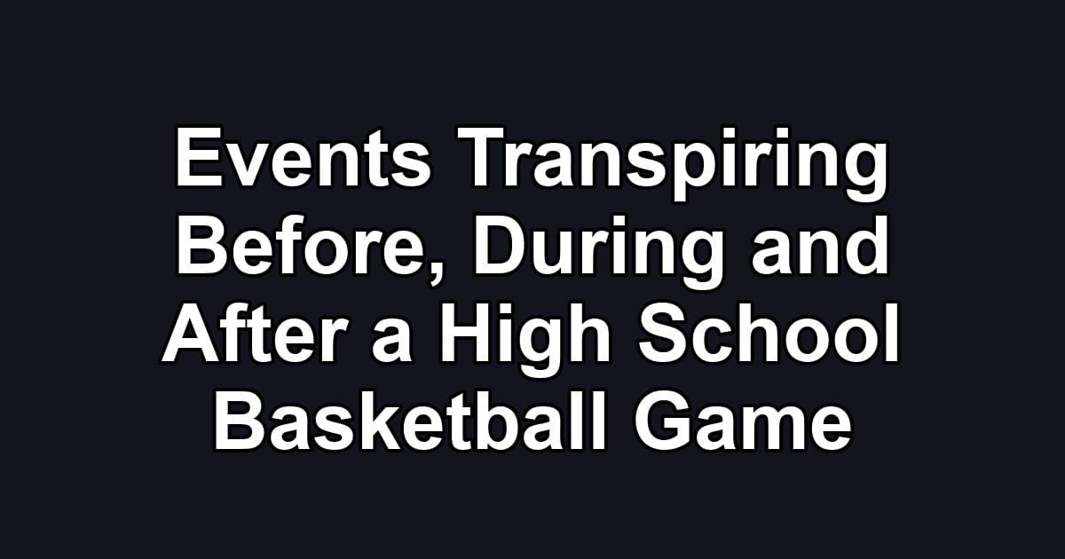 Events Transpiring Before, During and After a High School Basketball Game