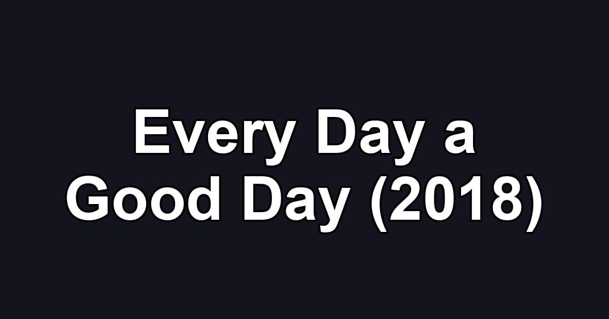 Every Day a Good Day (2018)