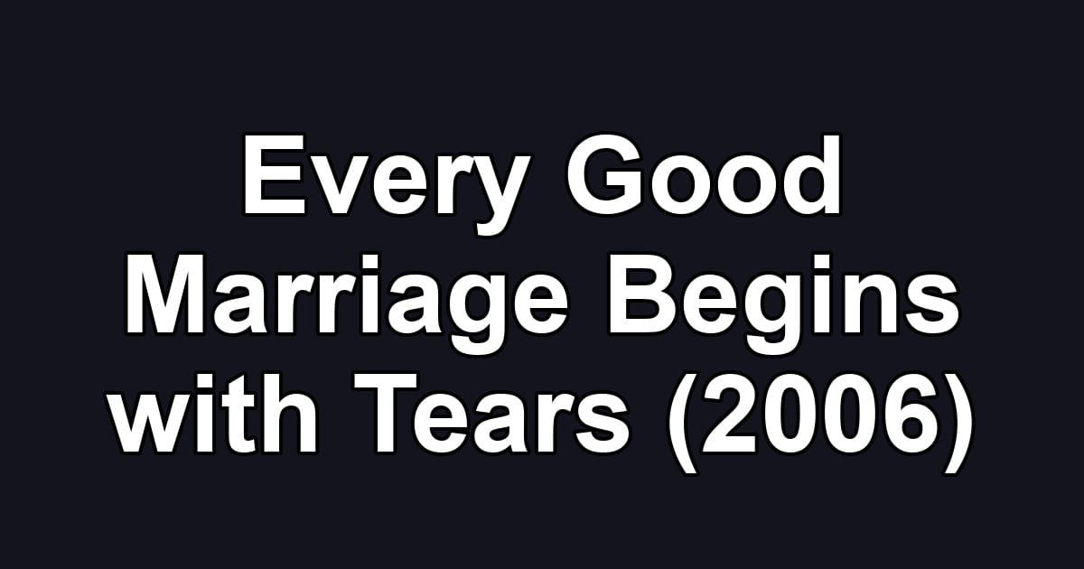 Every Good Marriage Begins with Tears (2006)