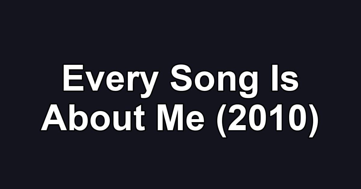 Every Song Is About Me (2010)