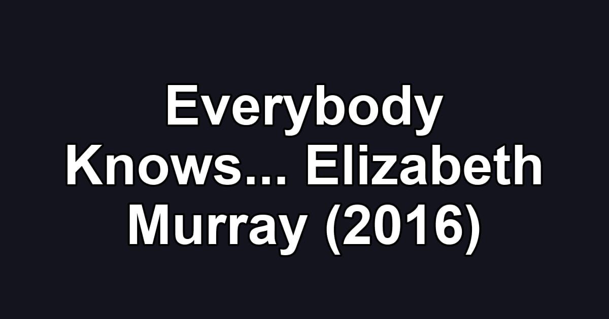 Everybody Knows... Elizabeth Murray (2016)
