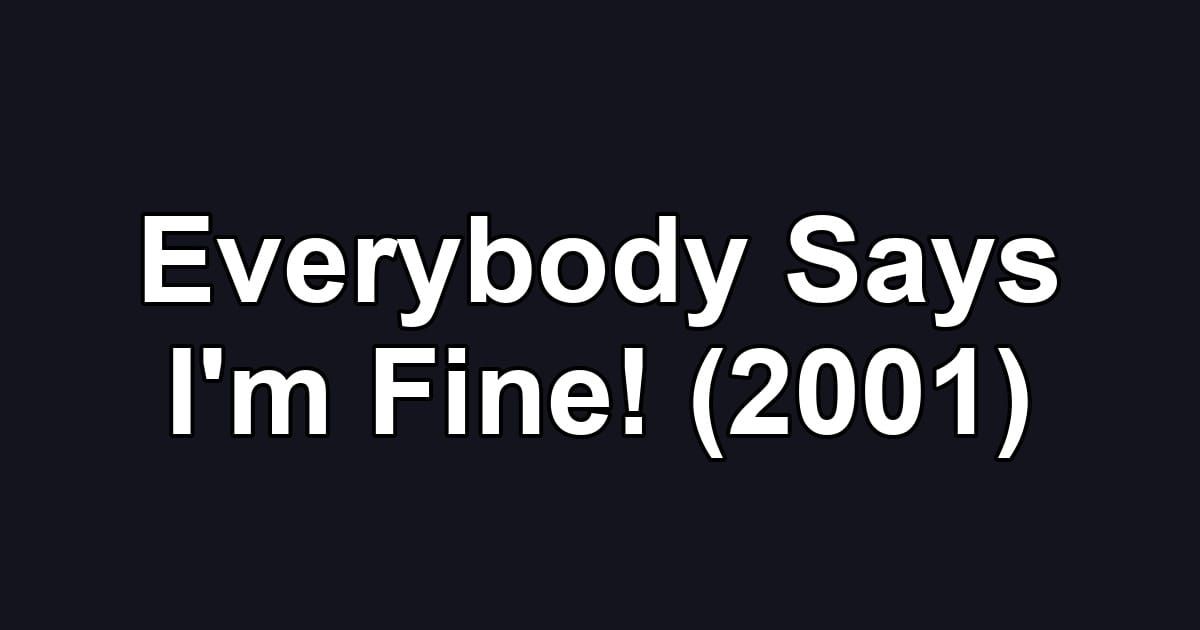 Everybody Says I'm Fine! (2001)