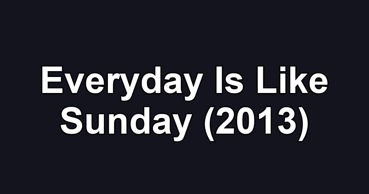Everyday Is Like Sunday (2013)