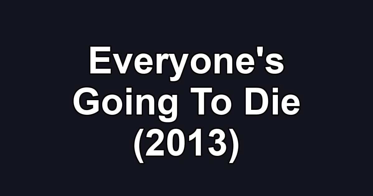 Everyone's Going To Die (2013)
