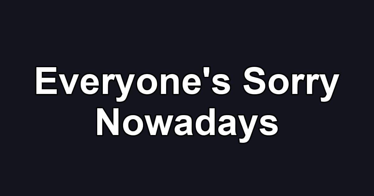 Everyone's Sorry Nowadays