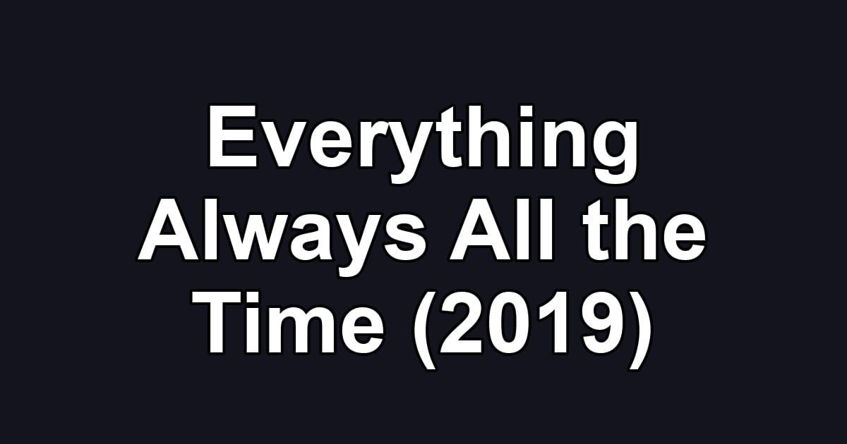 Everything Always All the Time (2019)
