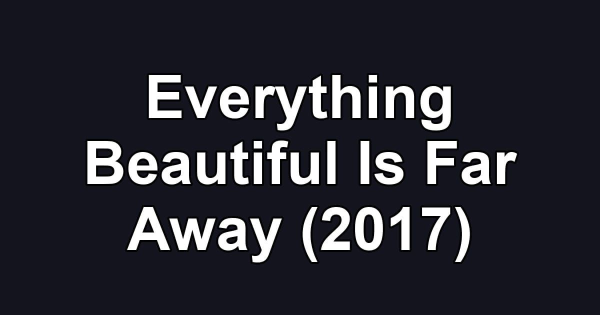 Everything Beautiful Is Far Away (2017)
