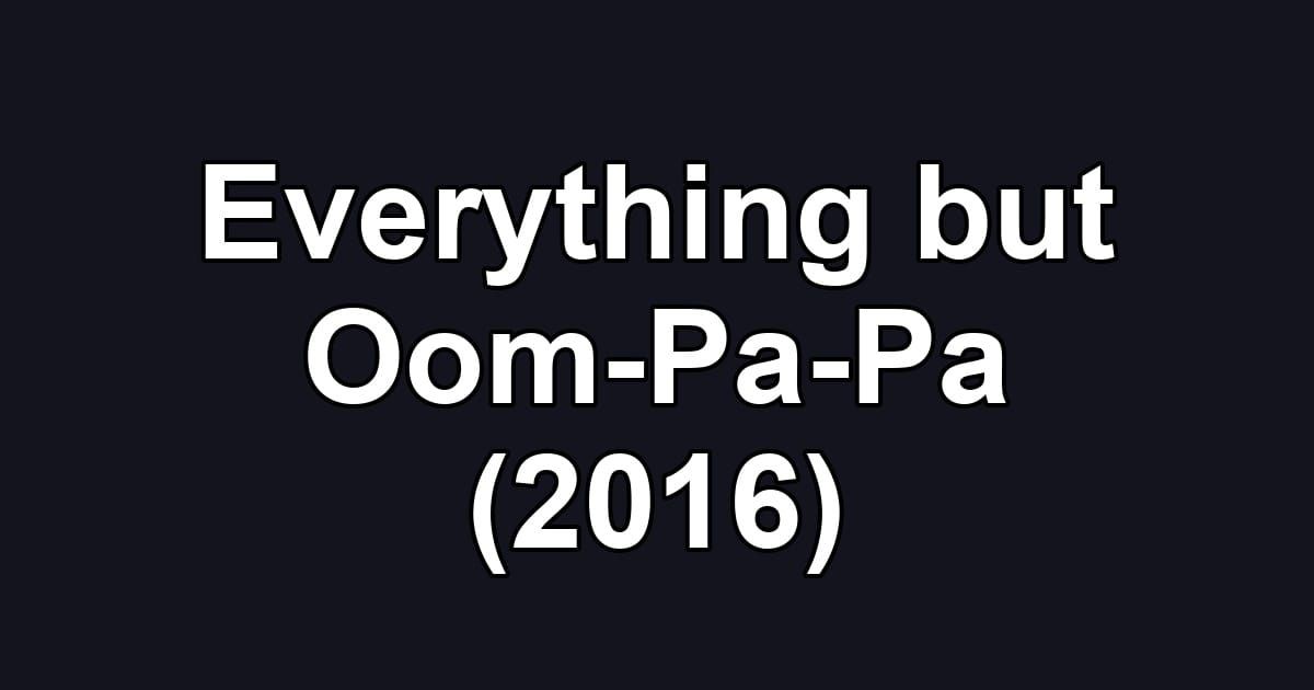 Everything but Oom-Pa-Pa (2016)