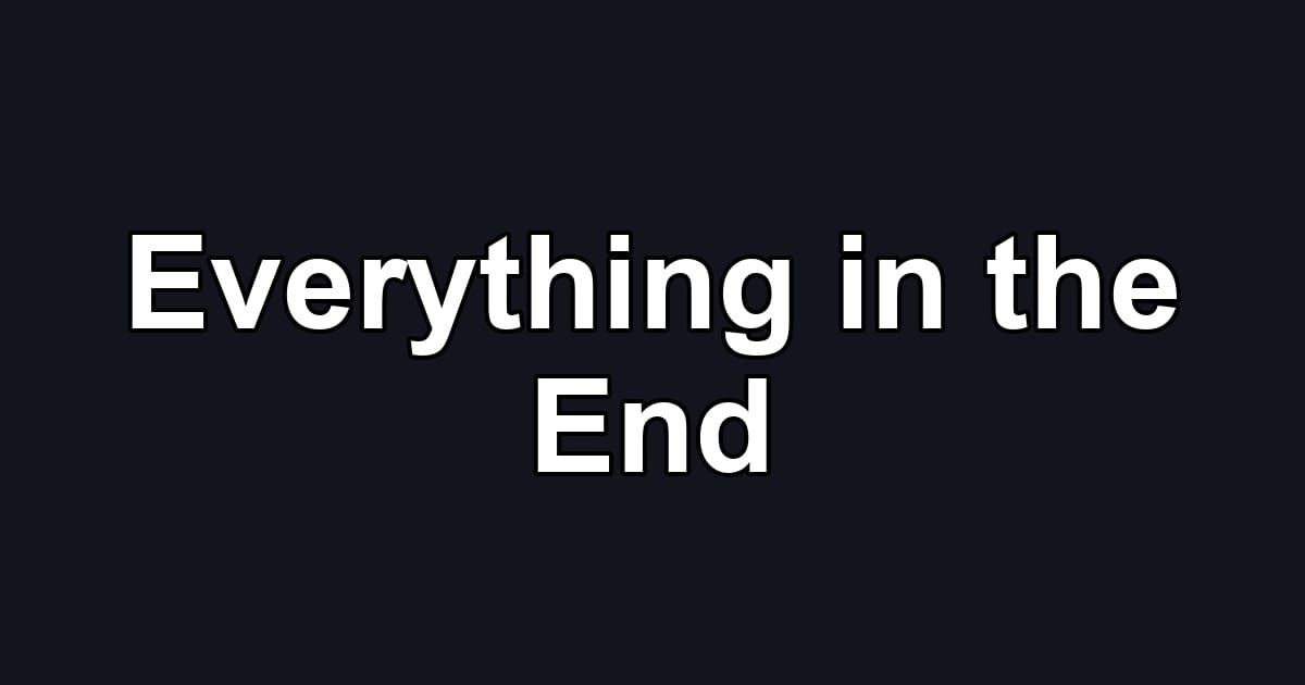 Everything in the End