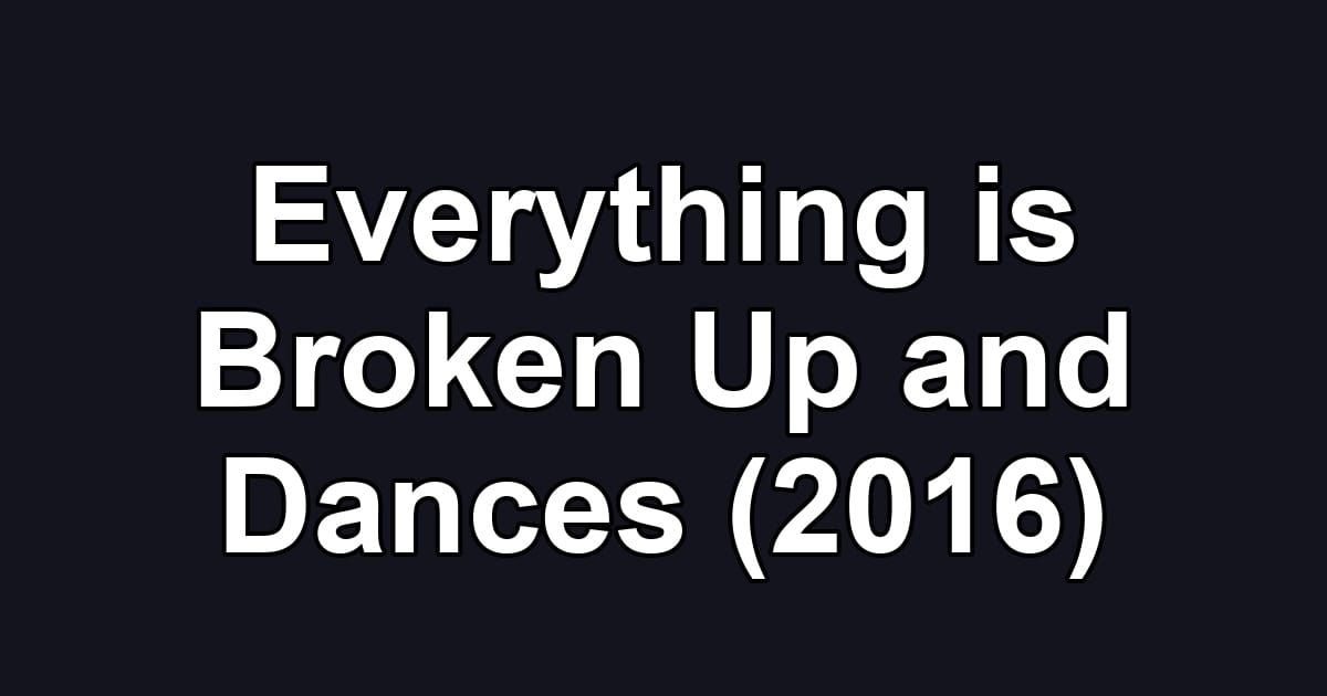 Everything is Broken Up and Dances (2016)