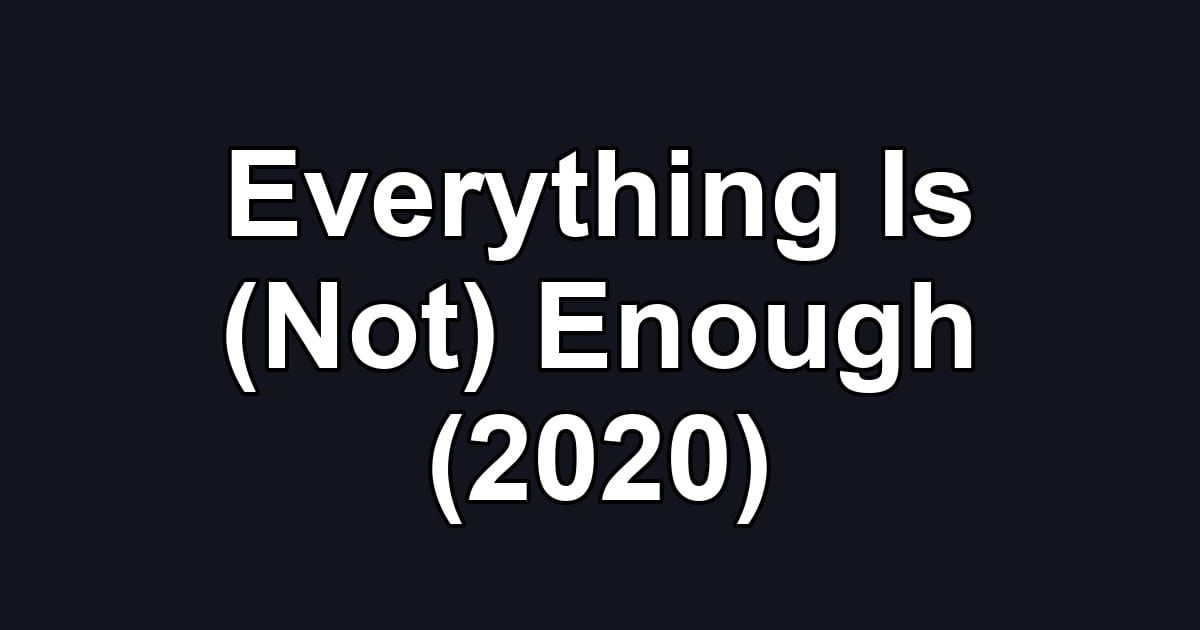 Everything Is (Not) Enough (2020)