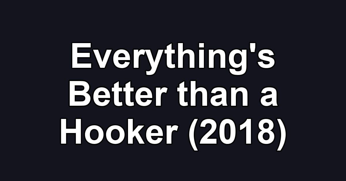 Everything's Better than a Hooker (2018)