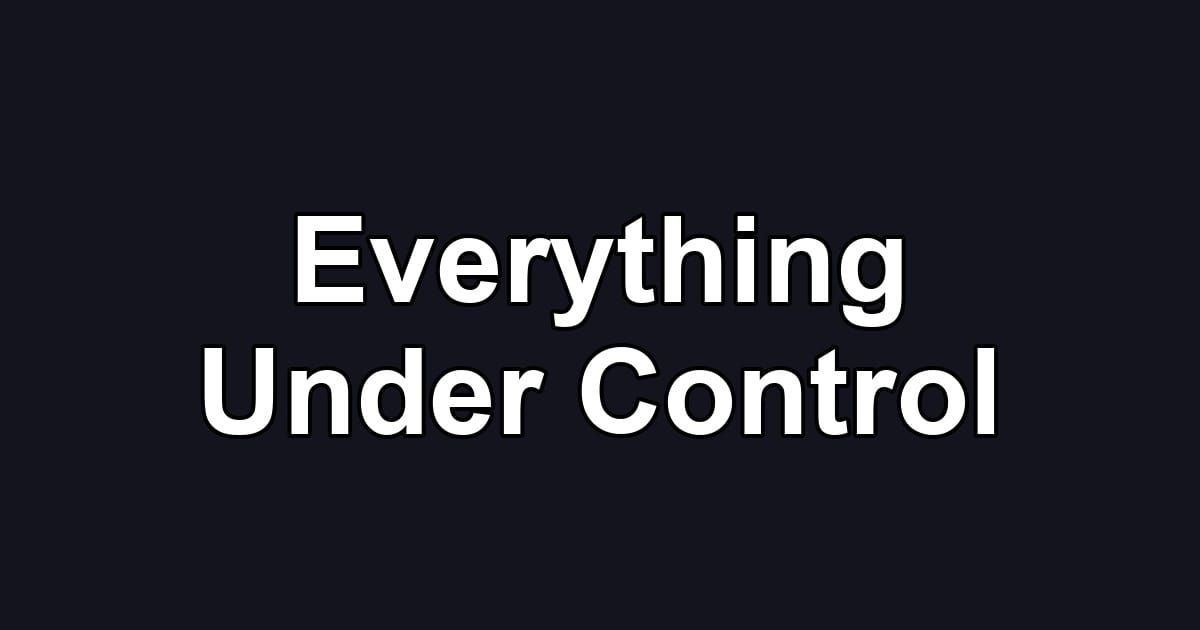 Everything Under Control