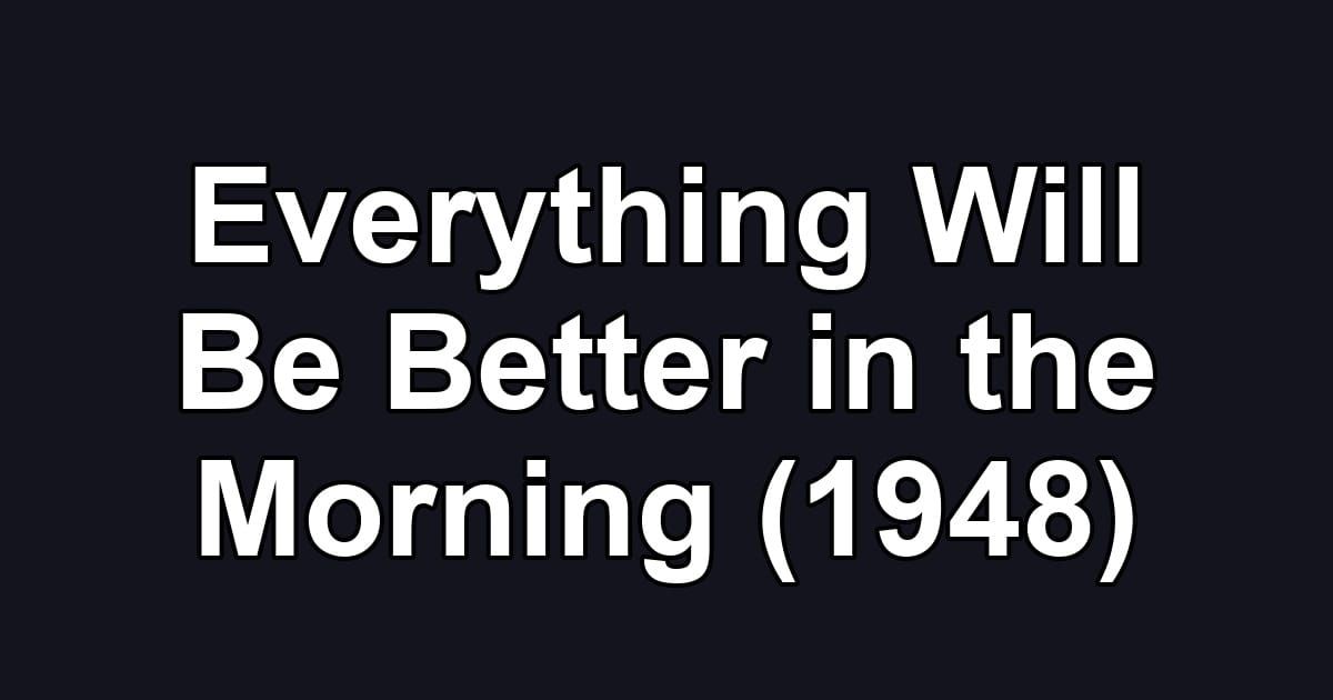 Everything Will Be Better in the Morning (1948)
