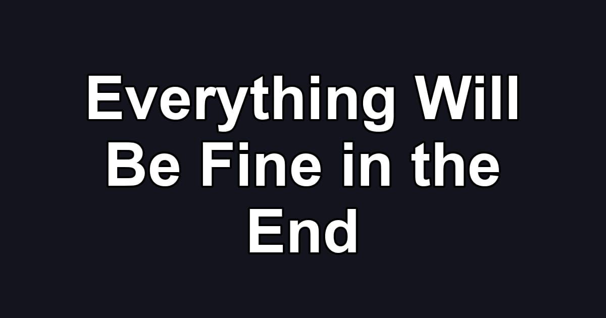 Everything Will Be Fine in the End