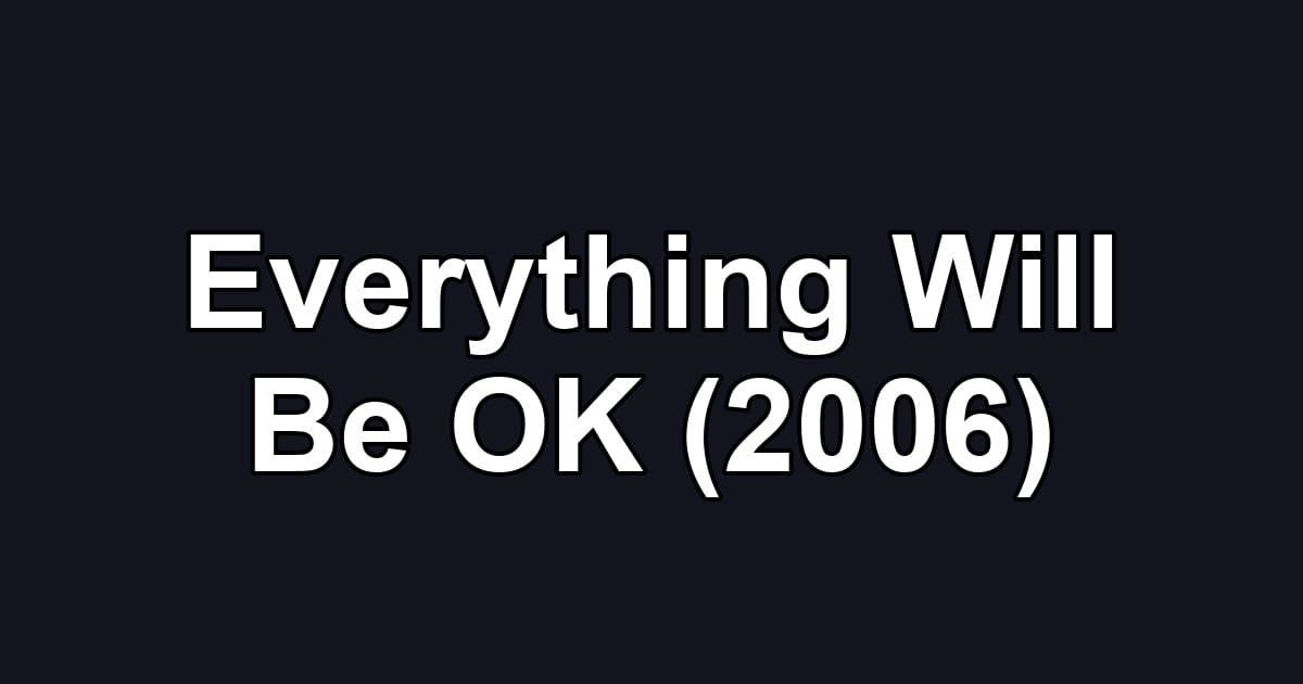 Everything Will Be OK (2006)