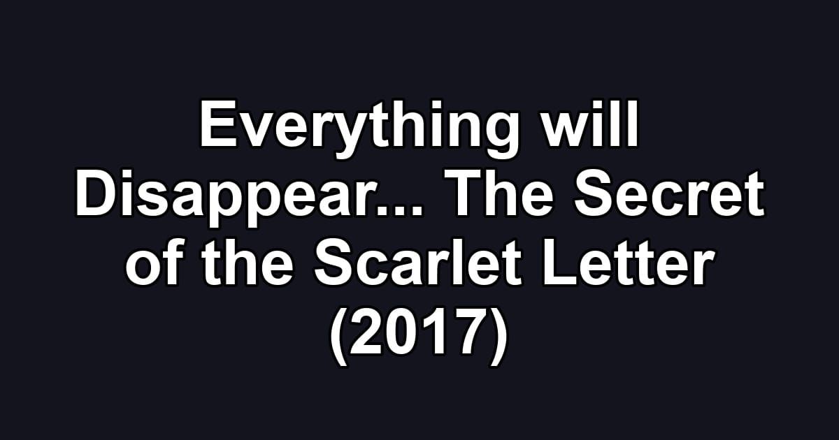 Everything will Disappear... The Secret of the Scarlet Letter (2017)