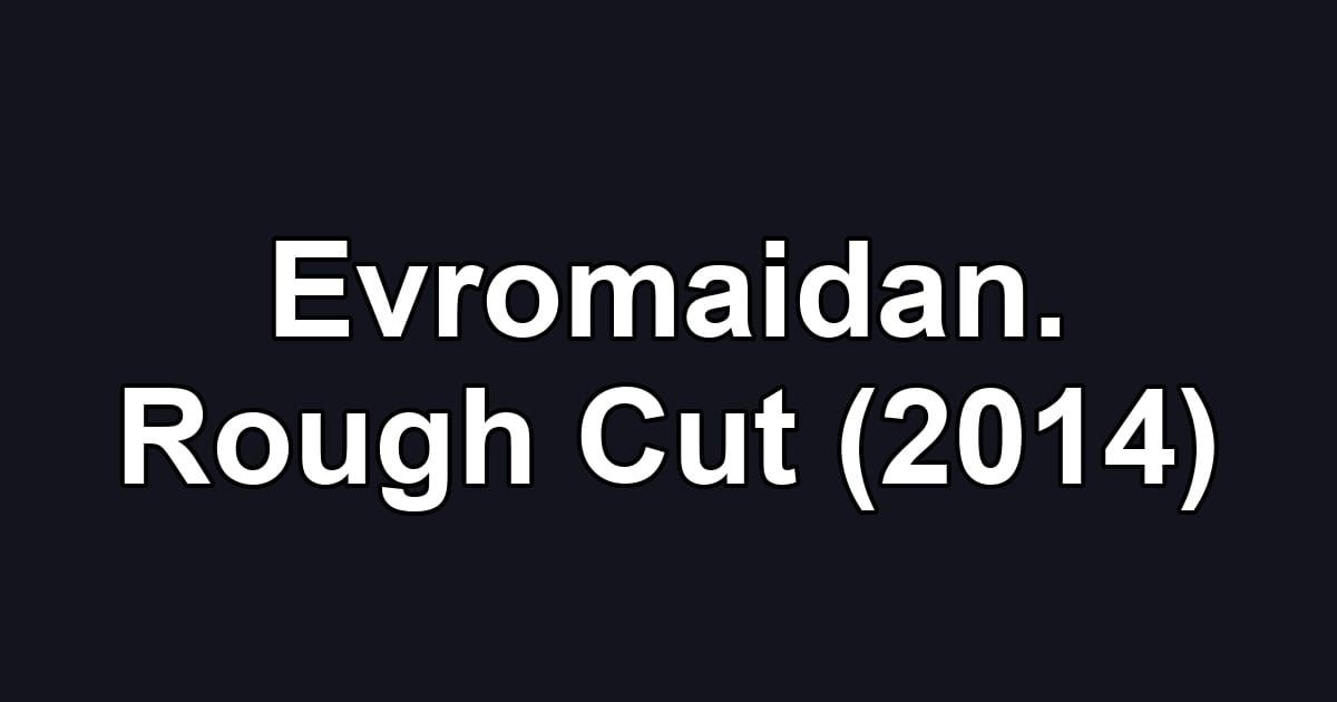 Evromaidan. Rough Cut (2014)