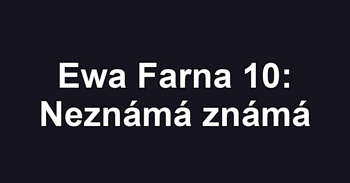 Ewa Farna 10: Neznámá známá