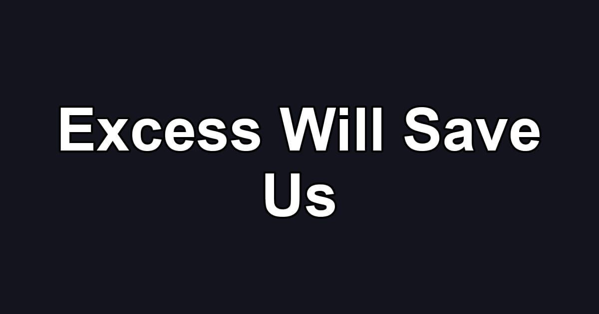 Excess Will Save Us