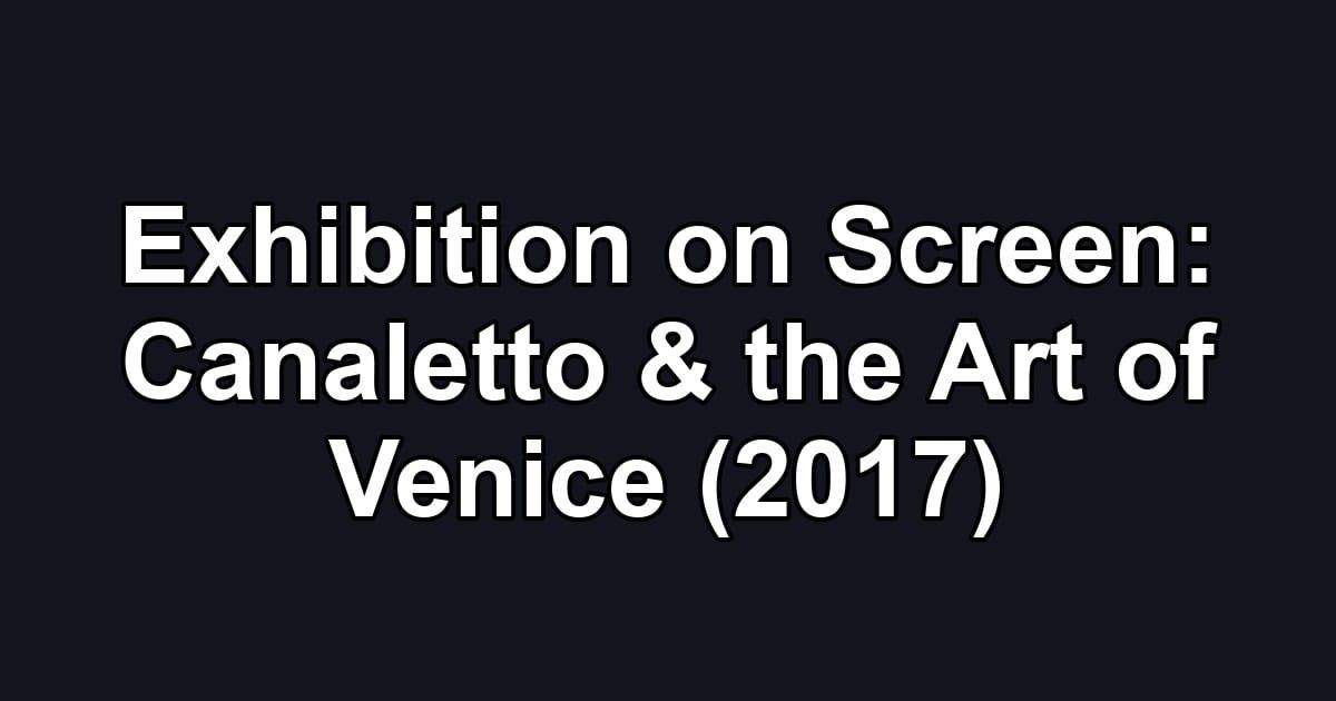 Exhibition on Screen: Canaletto & the Art of Venice (2017)