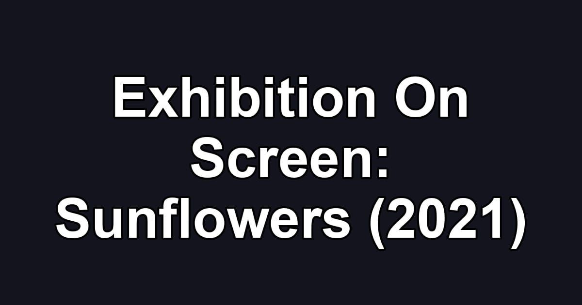 Exhibition On Screen: Sunflowers (2021)