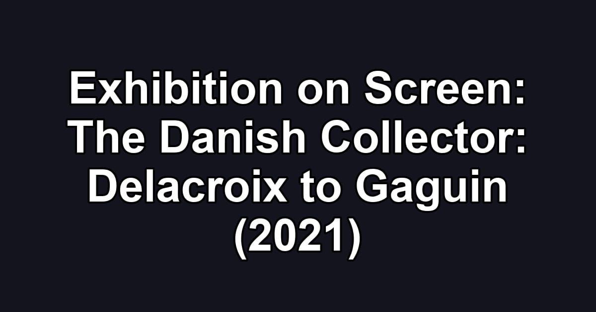 Exhibition on Screen: The Danish Collector: Delacroix to Gaguin (2021)