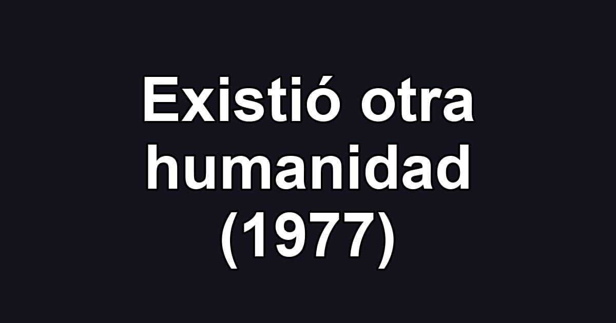 Existió otra humanidad (1977)