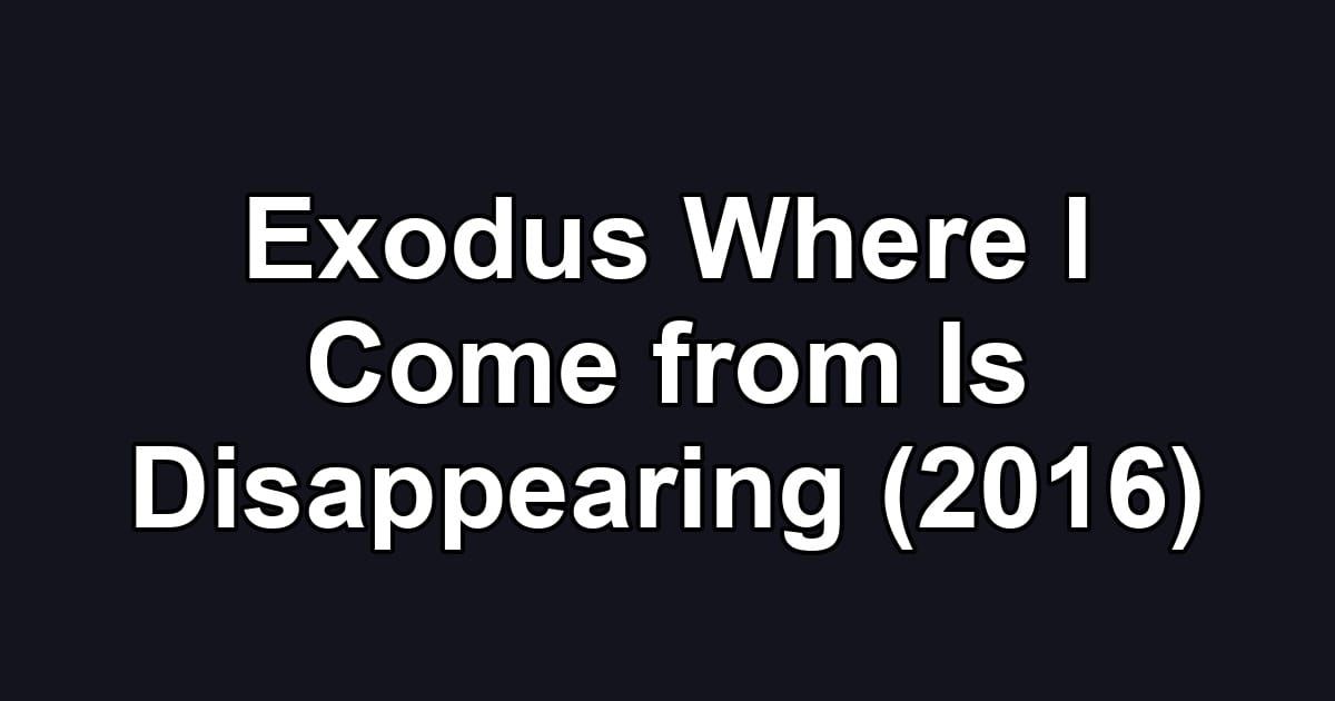 Exodus Where I Come from Is Disappearing (2016)