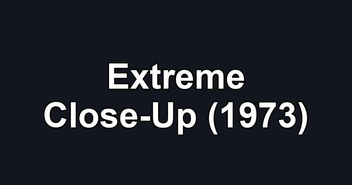 Extreme Close-Up (1973)