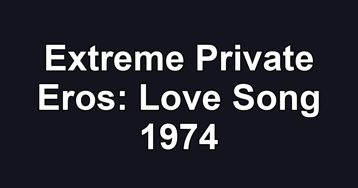 Extreme Private Eros: Love Song 1974