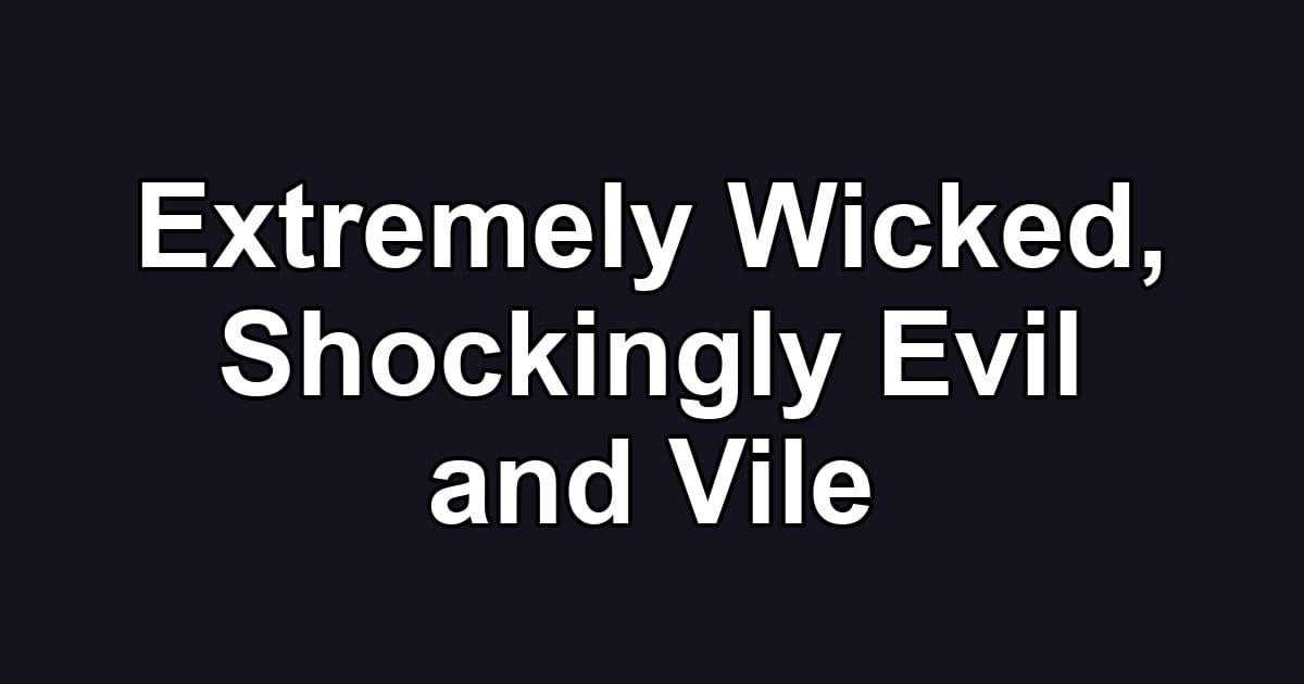 Extremely Wicked, Shockingly Evil and Vile