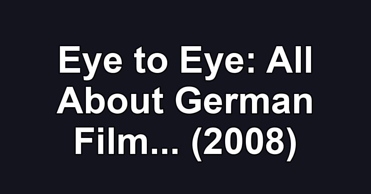 Eye to Eye: All About German Film... (2008)