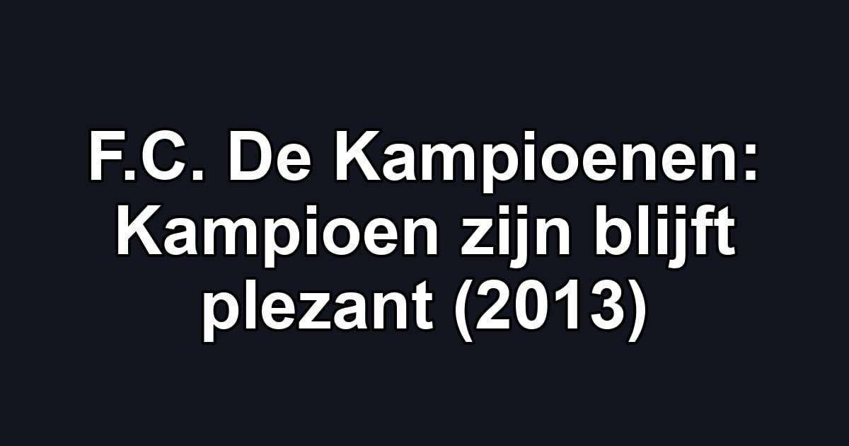 F.C. De Kampioenen: Kampioen zijn blijft plezant (2013)