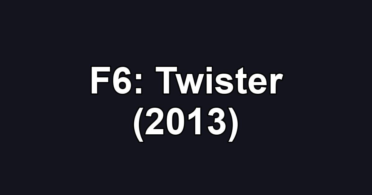 F6: Twister (2013)