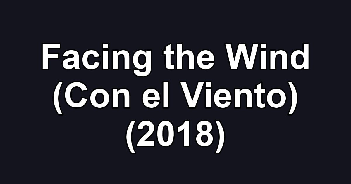 Facing the Wind (Con el Viento) (2018)